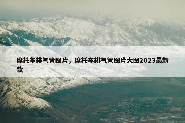 摩托车排气管图片，摩托车排气管图片大图2023最新款