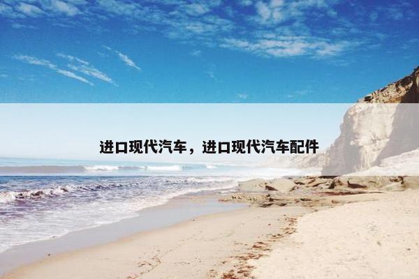 进口现代汽车，进口现代汽车配件