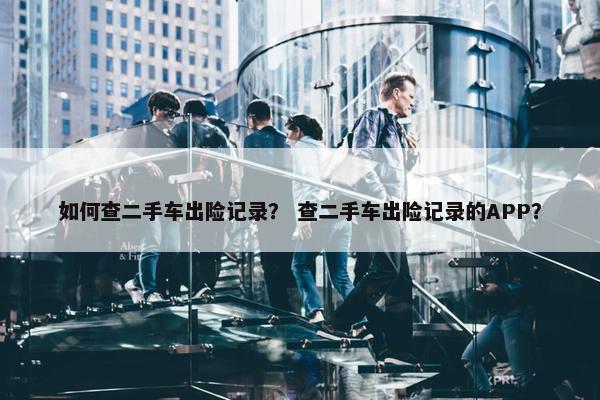 如何查二手车出险记录？ 查二手车出险记录的APP？
