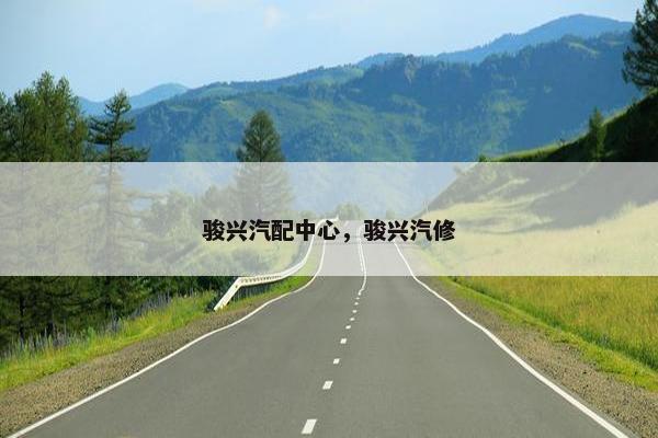 骏兴汽配中心，骏兴汽修