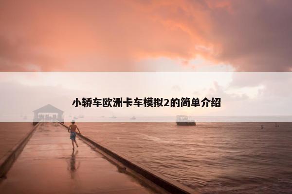 小轿车欧洲卡车模拟2的简单介绍