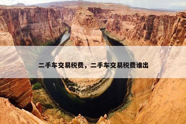 二手车交易税费，二手车交易税费谁出