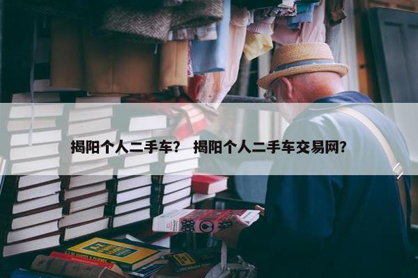 揭阳个人二手车？ 揭阳个人二手车交易网？