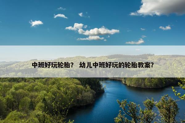 中班好玩轮胎？ 幼儿中班好玩的轮胎教案？