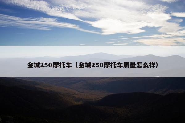 金城250摩托车（金城250摩托车质量怎么样）