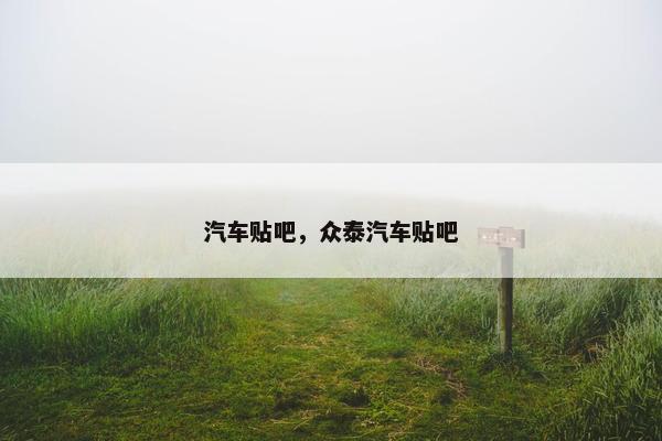 汽车贴吧，众泰汽车贴吧
