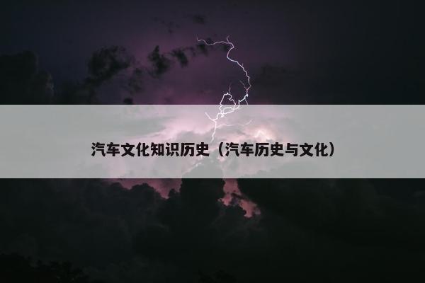 汽车文化知识历史（汽车历史与文化）