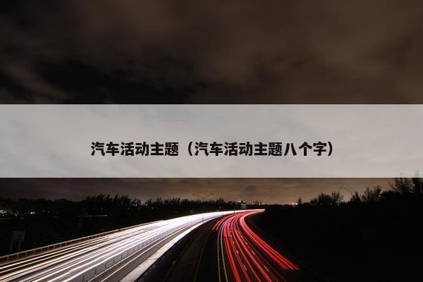 汽车活动主题（汽车活动主题八个字）