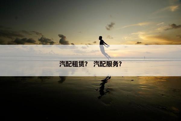 汽配租赁？ 汽配服务？