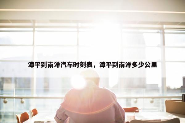 漳平到南洋汽车时刻表，漳平到南洋多少公里