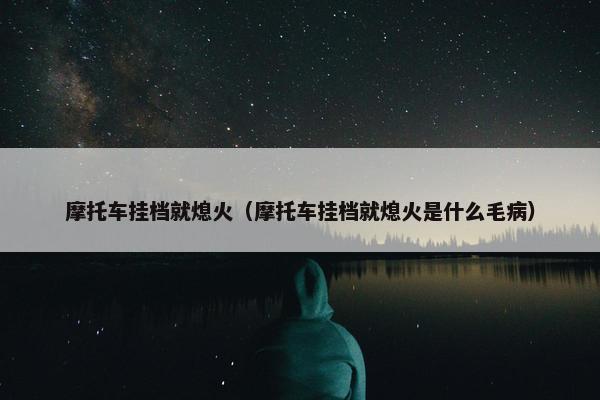 摩托车挂档就熄火（摩托车挂档就熄火是什么毛病）