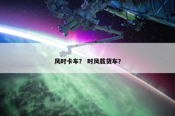 风时卡车？ 时风载货车？
