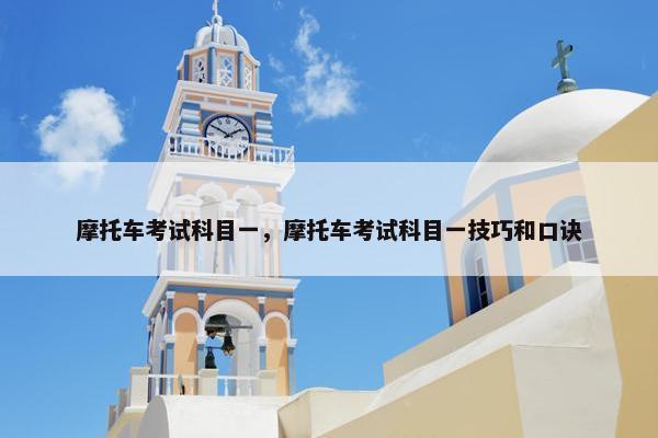 摩托车考试科目一，摩托车考试科目一技巧和口诀