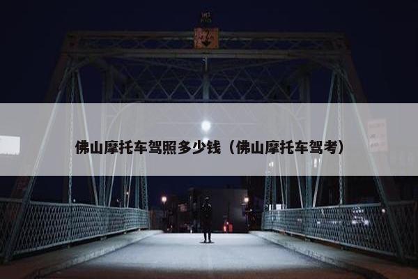 佛山摩托车驾照多少钱（佛山摩托车驾考）