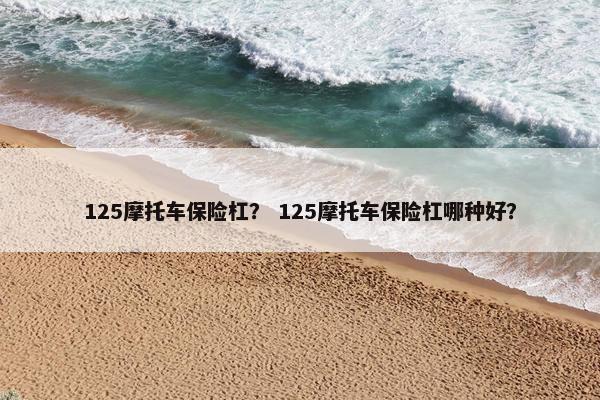 125摩托车保险杠？ 125摩托车保险杠哪种好？