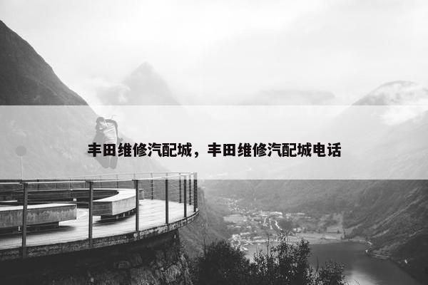丰田维修汽配城，丰田维修汽配城电话