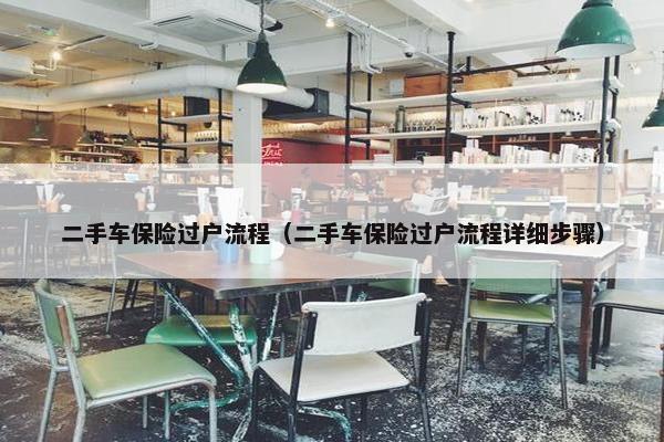 二手车保险过户流程（二手车保险过户流程详细步骤）