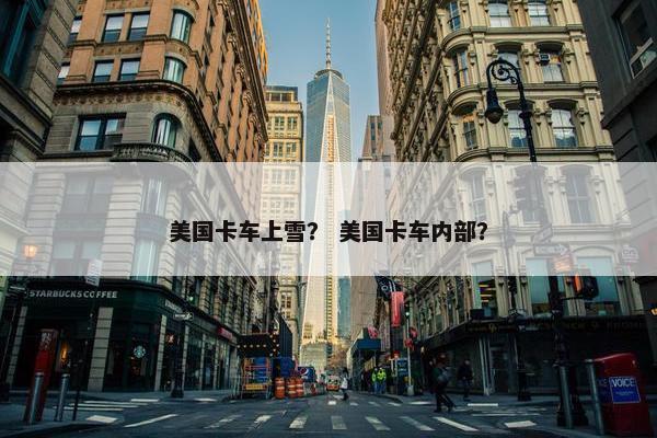 美国卡车上雪？ 美国卡车内部？