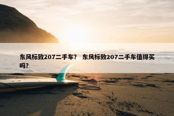 东风标致207二手车？ 东风标致207二手车值得买吗？