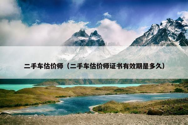 二手车估价师（二手车估价师证书有效期是多久）