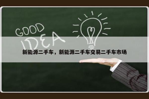 新能源二手车，新能源二手车交易二手车市场