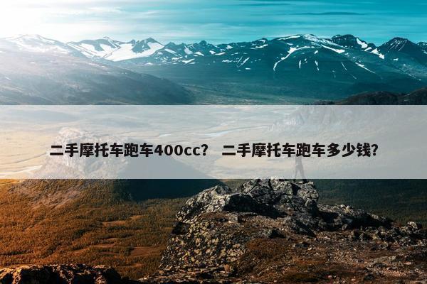 二手摩托车跑车400cc？ 二手摩托车跑车多少钱？