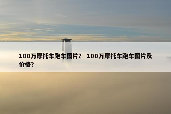 100万摩托车跑车图片？ 100万摩托车跑车图片及价格？
