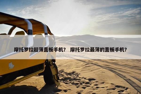 摩托罗拉超薄直板手机？ 摩托罗拉最薄的直板手机？