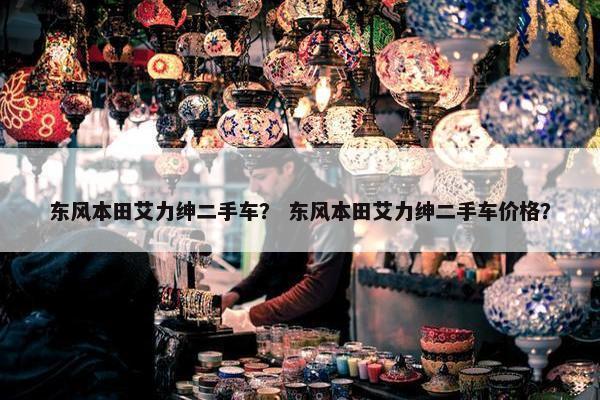 东风本田艾力绅二手车？ 东风本田艾力绅二手车价格？