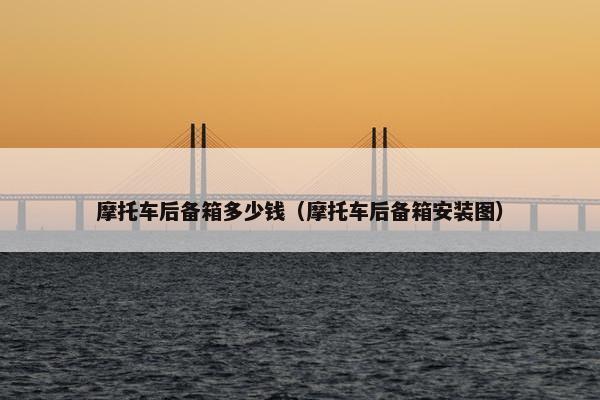 摩托车后备箱多少钱（摩托车后备箱安装图）