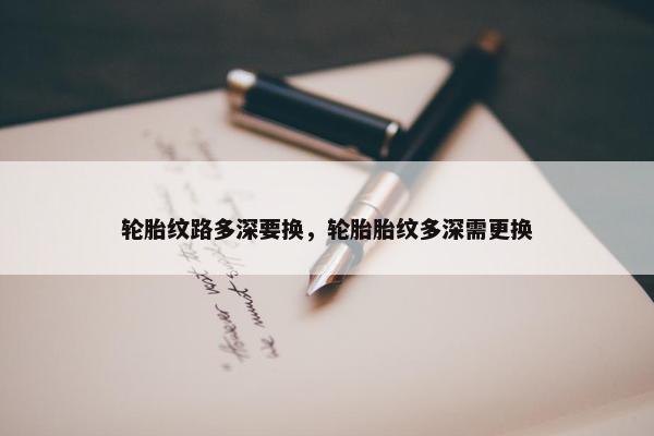 轮胎纹路多深要换，轮胎胎纹多深需更换