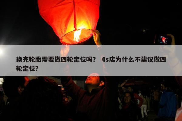 换完轮胎需要做四轮定位吗？ 4s店为什么不建议做四轮定位？