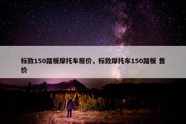 标致150踏板摩托车报价，标致摩托车150踏板 售价