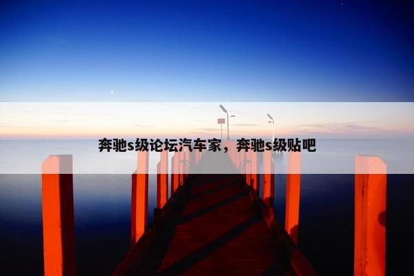 奔驰s级论坛汽车家，奔驰s级贴吧