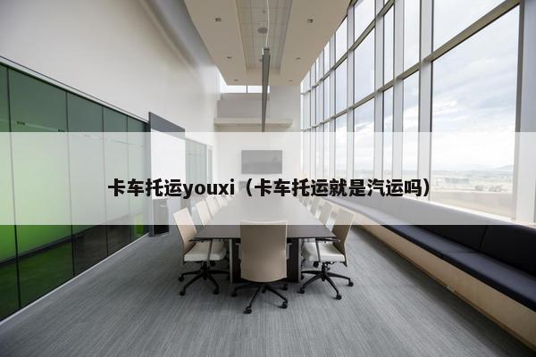 卡车托运youxi（卡车托运就是汽运吗）