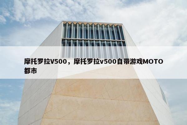 摩托罗拉V500，摩托罗拉v500自带游戏MOTO都市