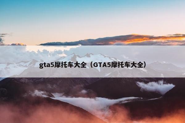gta5摩托车大全（GTA5摩托车大全）