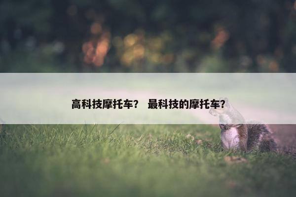 高科技摩托车？ 最科技的摩托车？