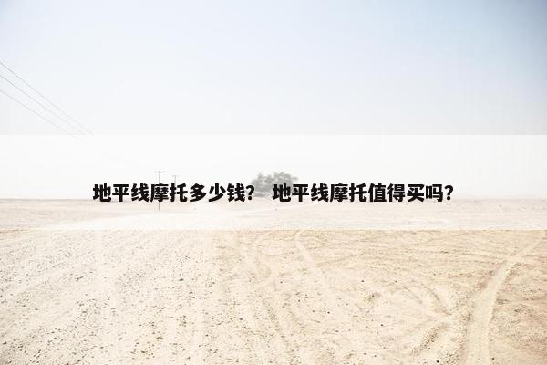 地平线摩托多少钱？ 地平线摩托值得买吗？