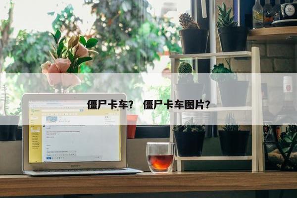 僵尸卡车？ 僵尸卡车图片？