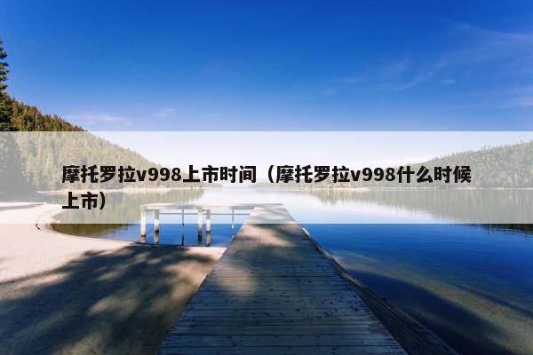 摩托罗拉v998上市时间（摩托罗拉v998什么时候上市）