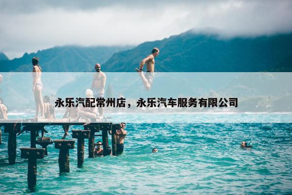 永乐汽配常州店，永乐汽车服务有限公司