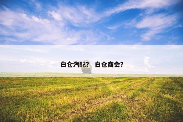 白仓汽配？ 白仓商会？