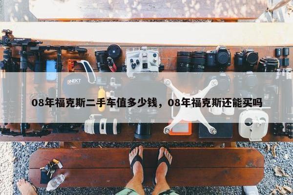 08年福克斯二手车值多少钱，08年福克斯还能买吗