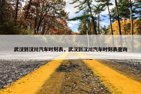 武汉到汉川汽车时刻表，武汉到汉川汽车时刻表查询