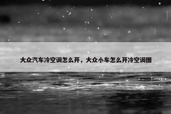 大众汽车冷空调怎么开，大众小车怎么开冷空调图