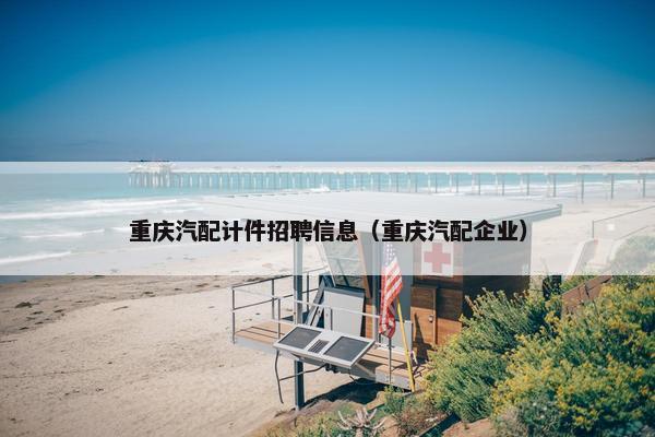 重庆汽配计件招聘信息（重庆汽配企业）