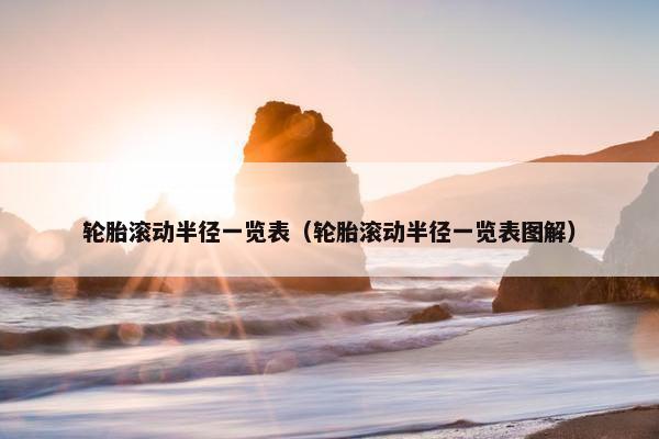 轮胎滚动半径一览表（轮胎滚动半径一览表图解）