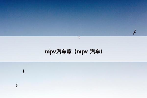 mpv汽车家（mpv 汽车）