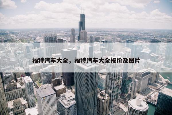 福特汽车大全，福特汽车大全报价及图片